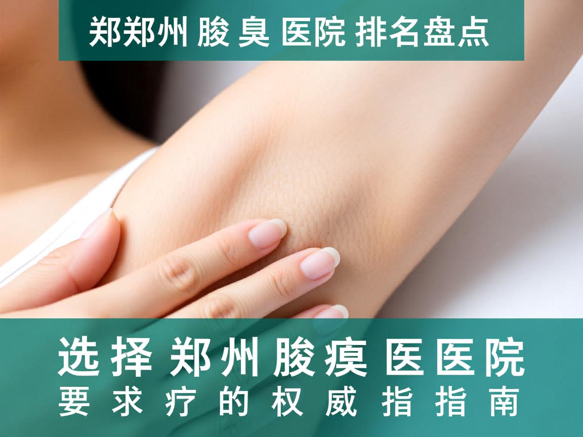 郑州腋臭医院排名盘点，选择郑州腋臭医院的权威指南