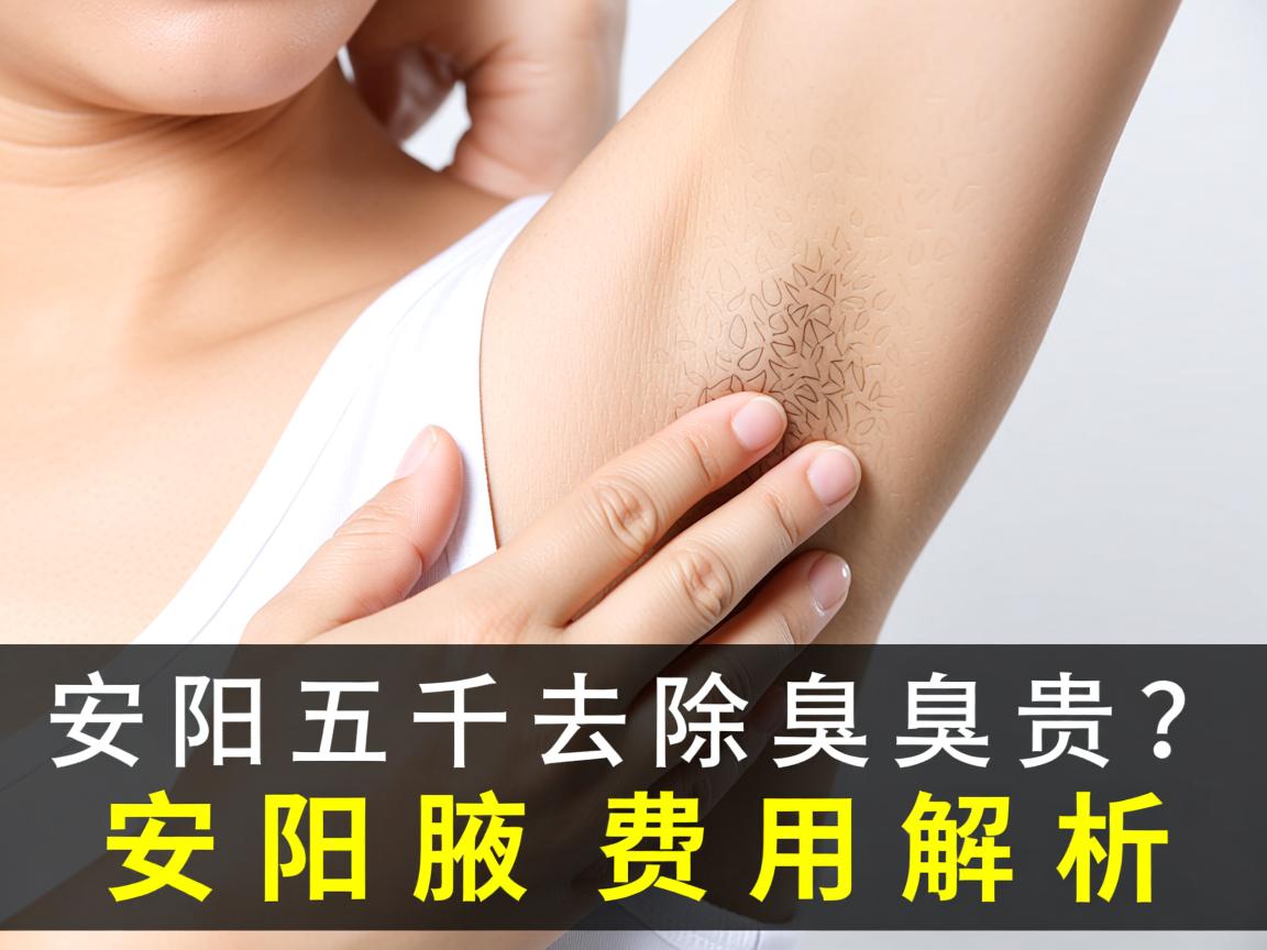 安阳五千去除腋臭贵吗？安阳腋臭费用解析