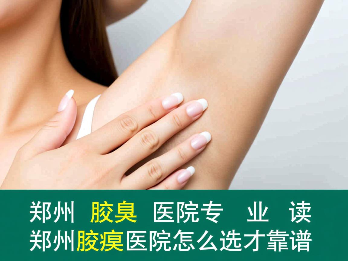 郑州腋臭医院专业解读，郑州腋臭医院怎么选才靠谱
