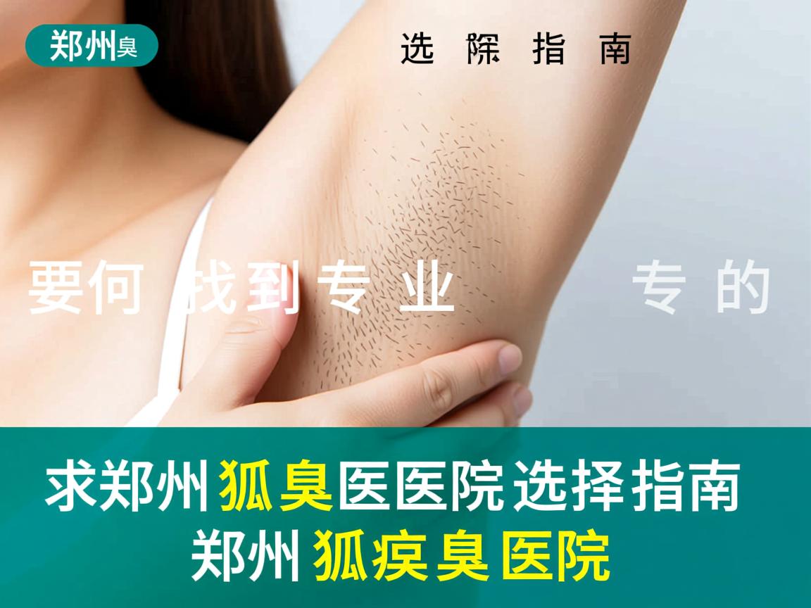 郑州狐臭医院选择指南，如何找到专业的郑州狐臭医院