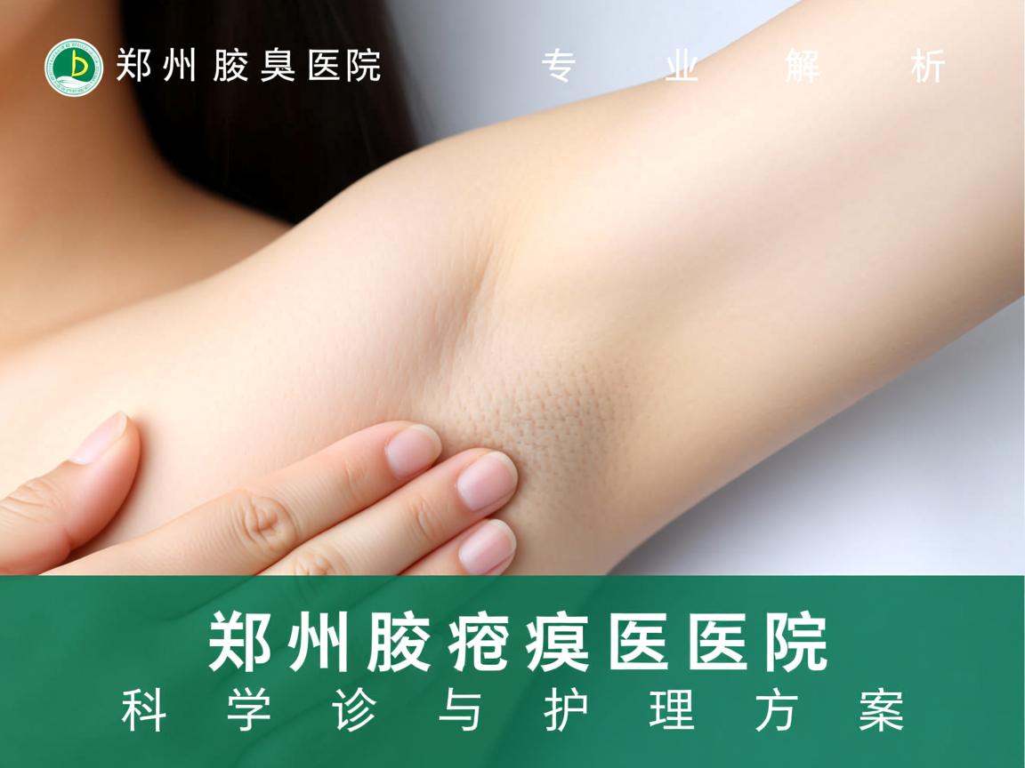 郑州腋臭医院专业解析,郑州腋臭医院的科学诊疗与护理方案 郑州腋臭医院专业解析,郑州腋臭医院的科学诊疗与护理方案