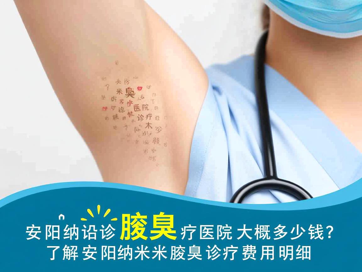 安阳纳米腋臭诊疗医院大概多少钱?了解安阳纳米腋臭诊疗费用明细 安阳纳米腋臭诊疗医院大概多少钱?了解安阳纳米腋臭诊疗费用明细