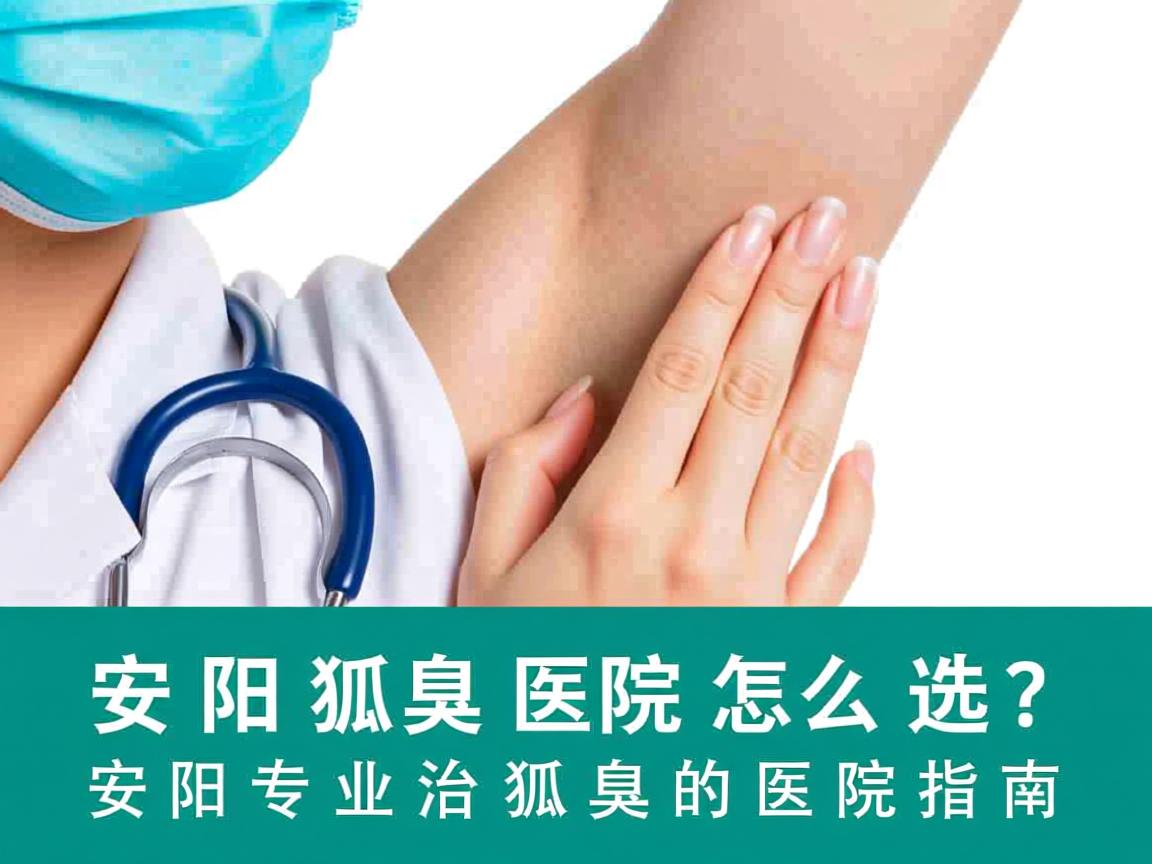安阳狐臭医院怎么选?安阳专业治狐臭的医院指南 安阳狐臭医院怎么选?安阳专业治狐臭的医院指南