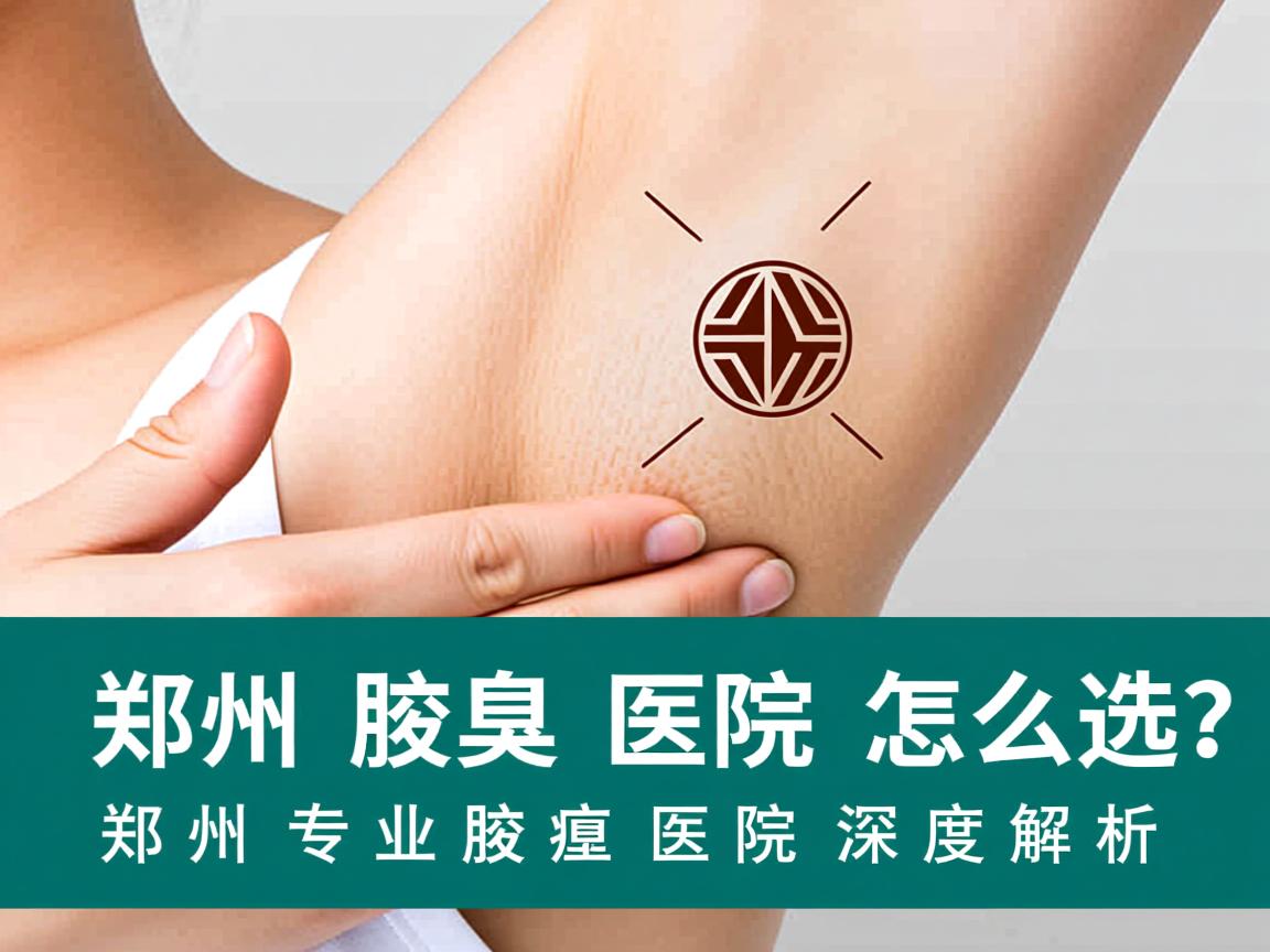 郑州腋臭医院怎么选?郑州专业腋臭医院深度解析 郑州腋臭医院怎么选?郑州专业腋臭医院深度解析