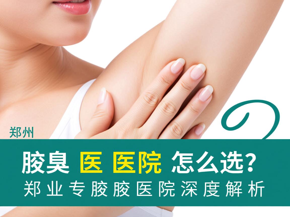 郑州腋臭医院怎么选?郑州专业腋臭医院深度解析 郑州腋臭医院怎么选?郑州专业腋臭医院深度解析