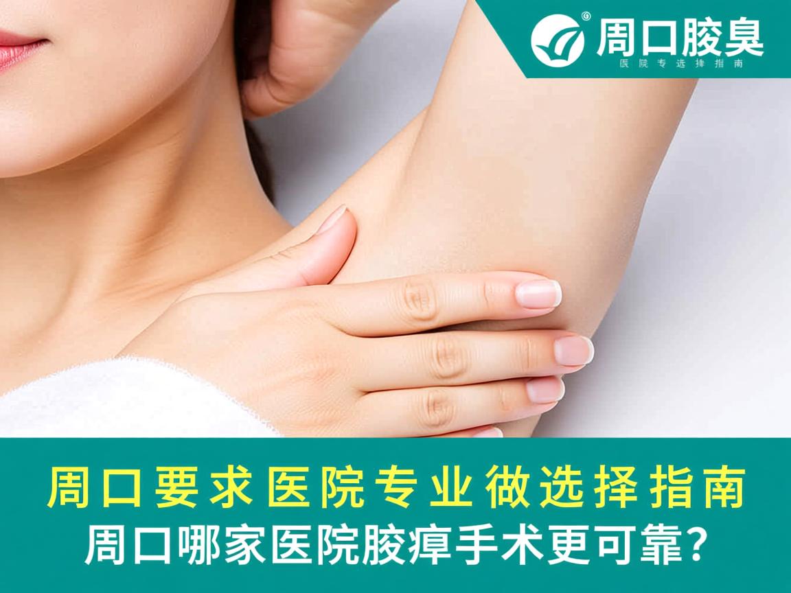 周口腋臭医院专业选择指南,周口哪家医院做腋臭手术更可靠? 周口腋臭医院专业选择指南,周口哪家医院做腋臭手术更可靠?