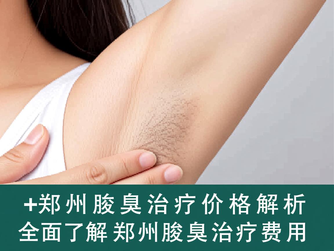 郑州腋臭治疗价格解析,全面了解郑州腋臭治疗费用 郑州腋臭治疗价格解析,全面了解郑州腋臭治疗费用
