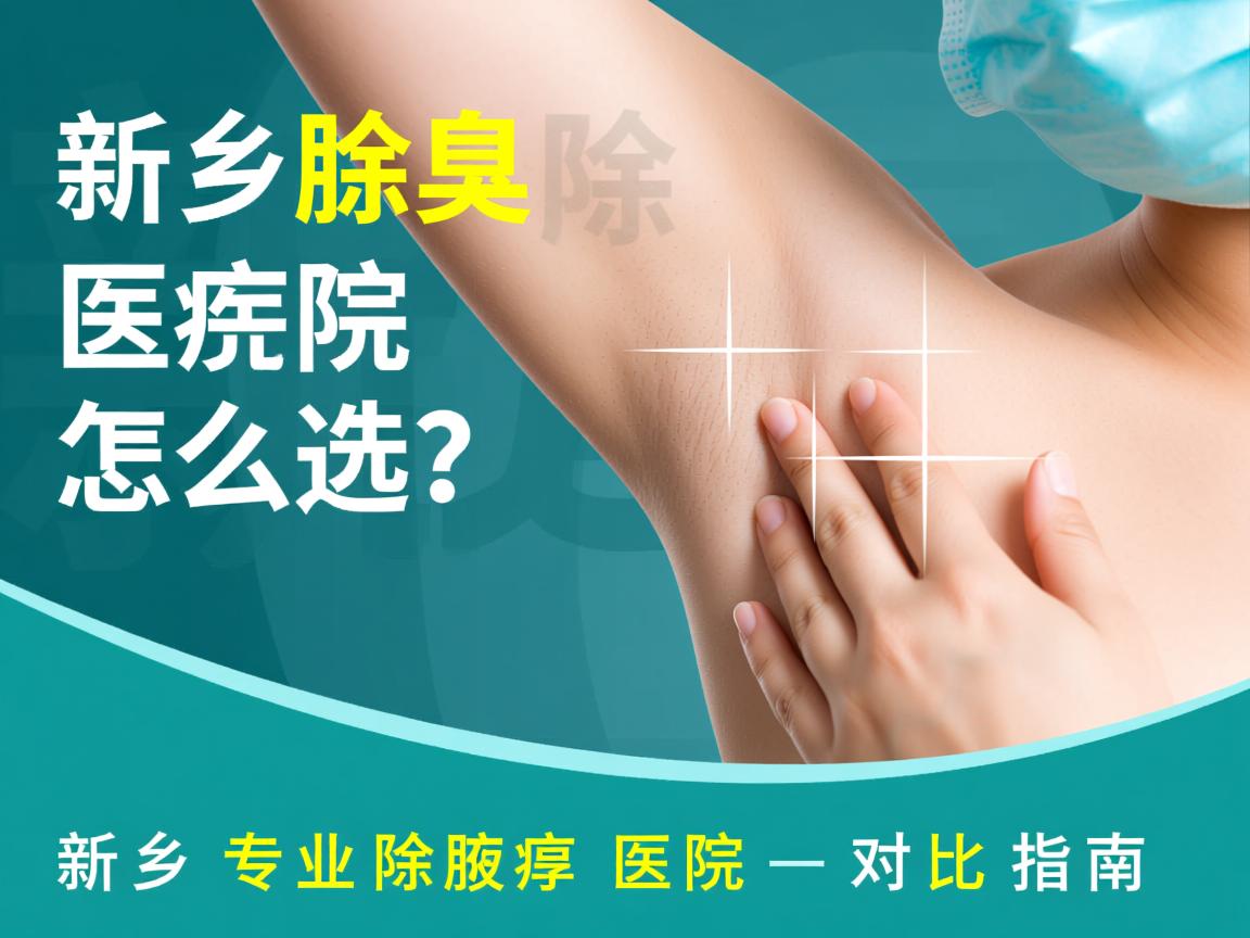 新乡除腋臭医院怎么选？新乡专业除腋臭医院对比指南