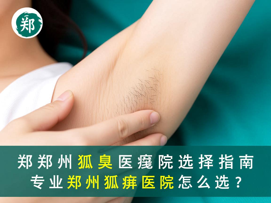郑州狐臭医院选择指南,专业郑州狐臭医院怎么选? 郑州狐臭医院选择指南,专业郑州狐臭医院怎么选?