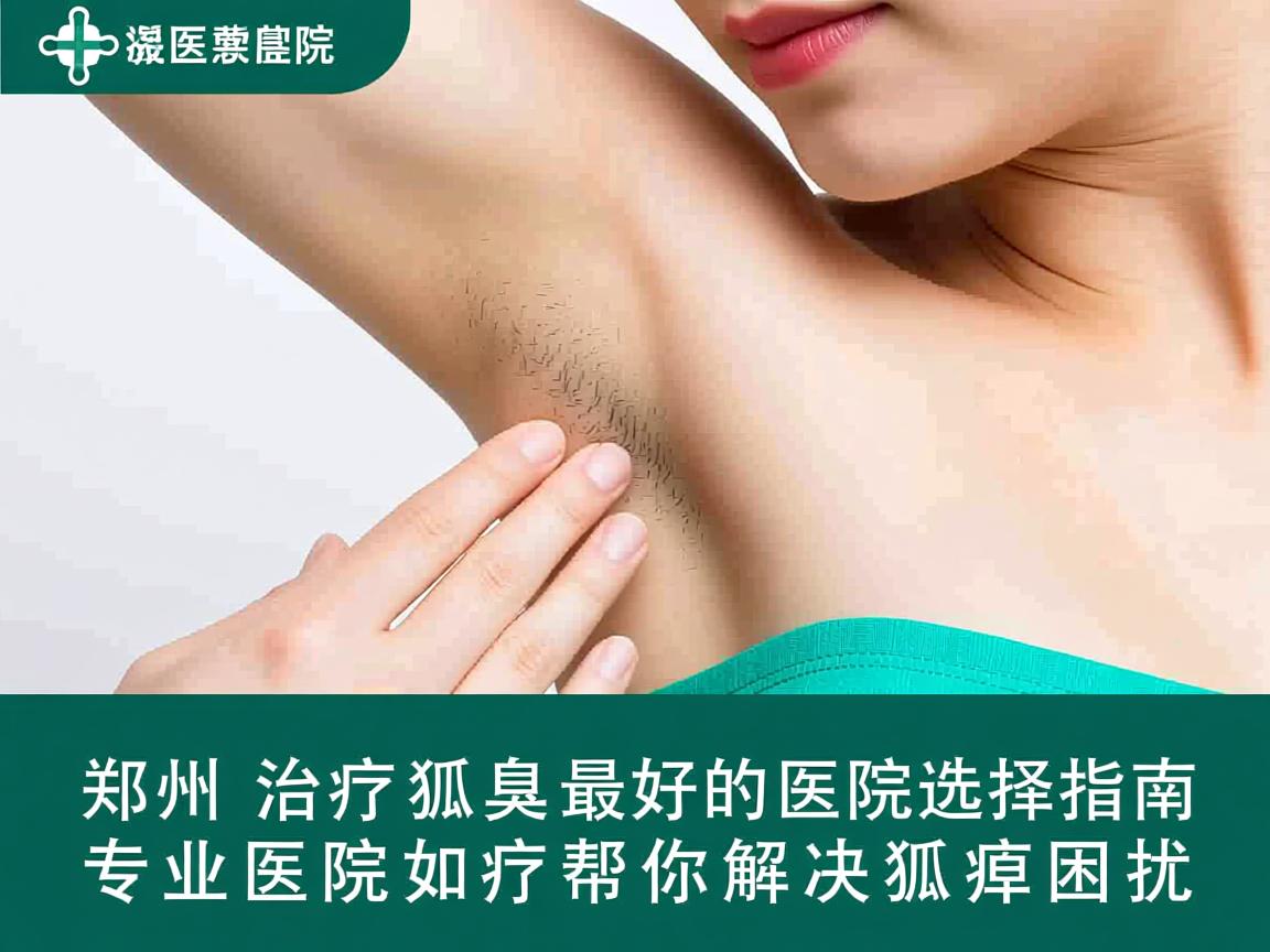 郑州治疗狐臭最好的医院选择指南，专业医院如何帮你解决狐臭困扰