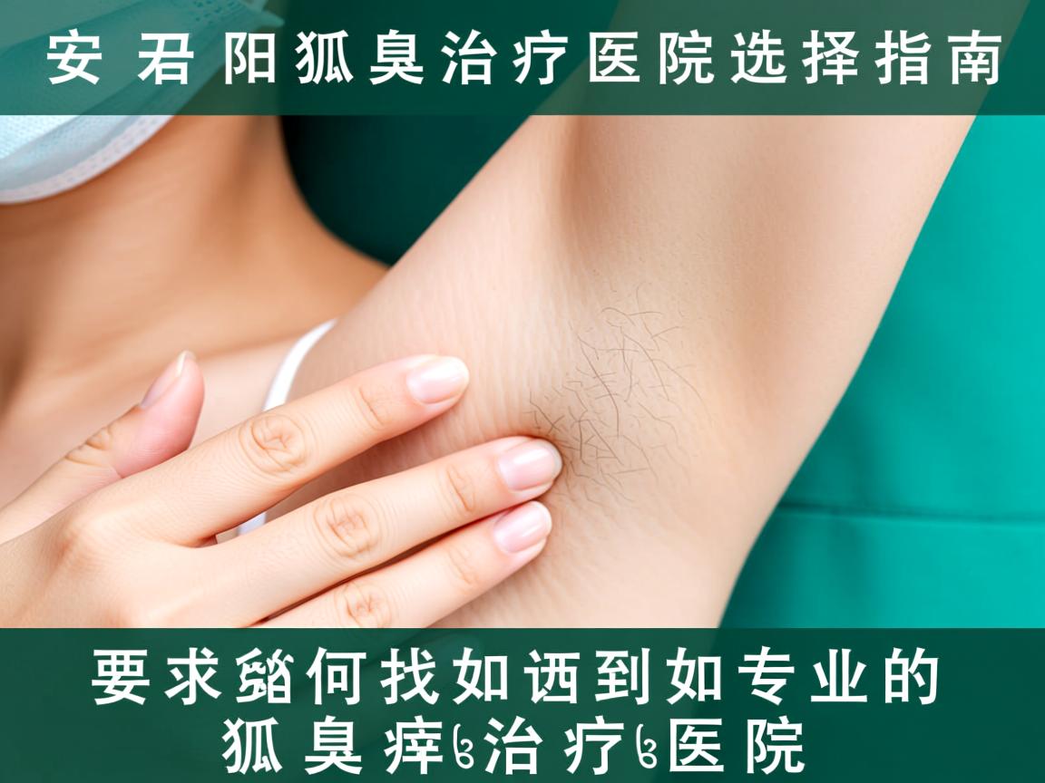 安阳狐臭治疗医院选择指南，如何找到专业的狐臭治疗医院