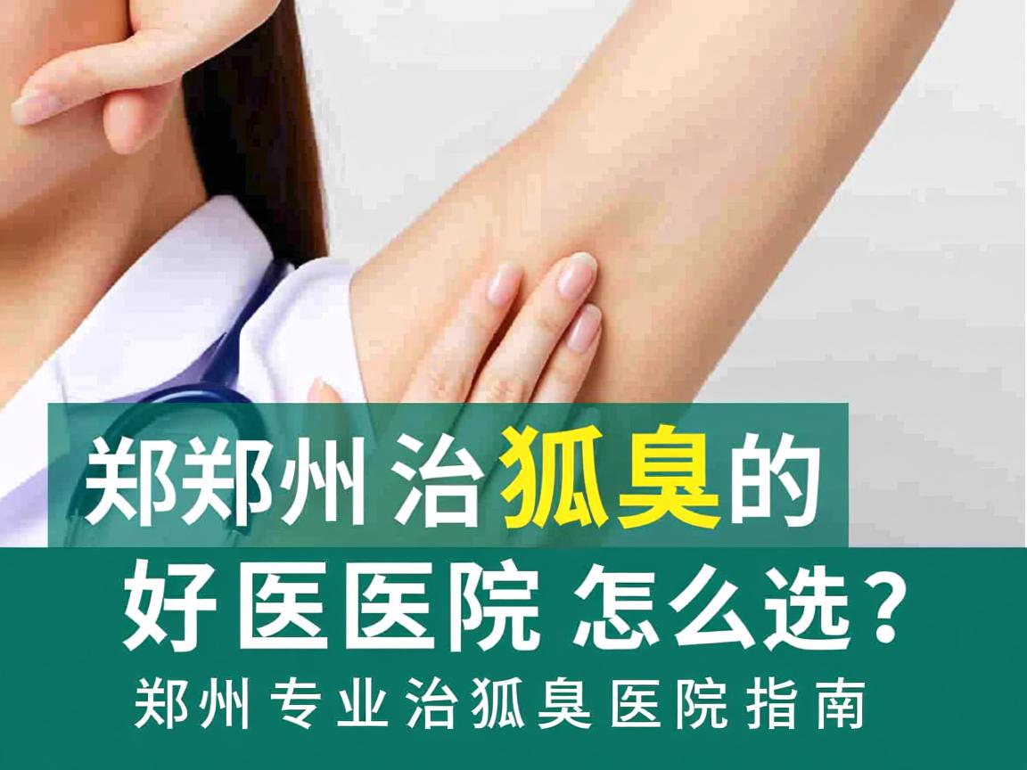 郑州治狐臭的好医院怎么选？郑州专业治狐臭医院指南
