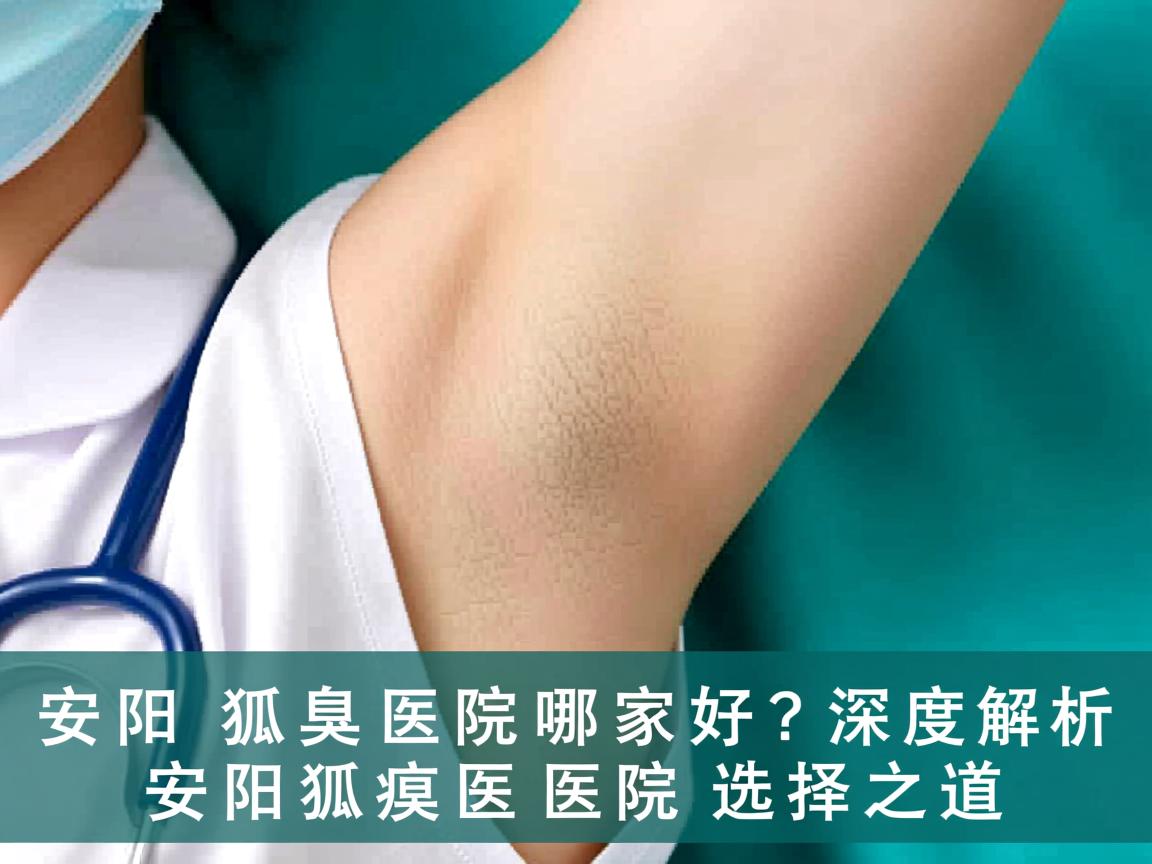 安阳狐臭医院哪家好？深度解析安阳狐臭医院的选择之道