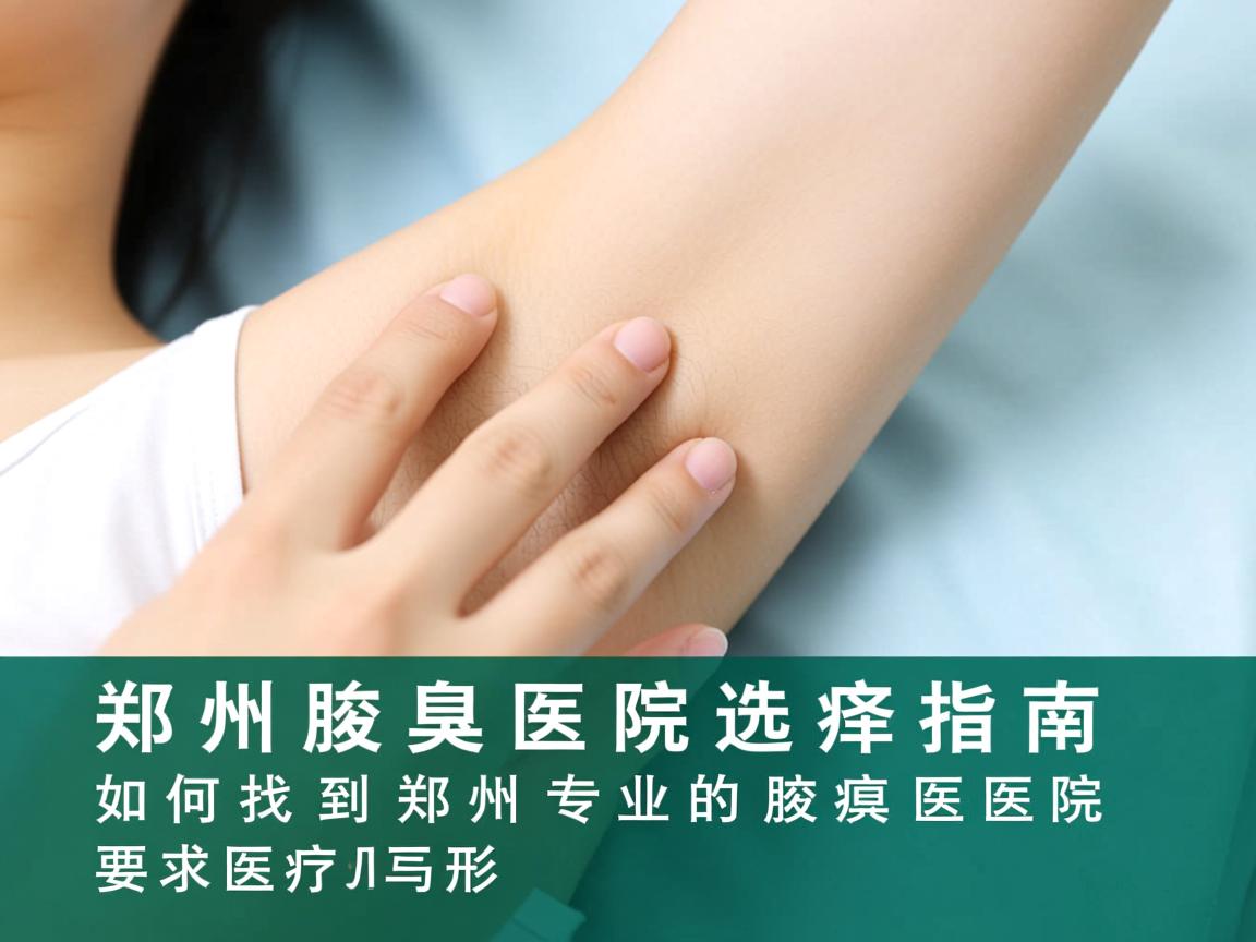 郑州腋臭医院选择指南,如何找到郑州专业的腋臭医院 郑州腋臭医院选择指南,如何找到郑州专业的腋臭医院
