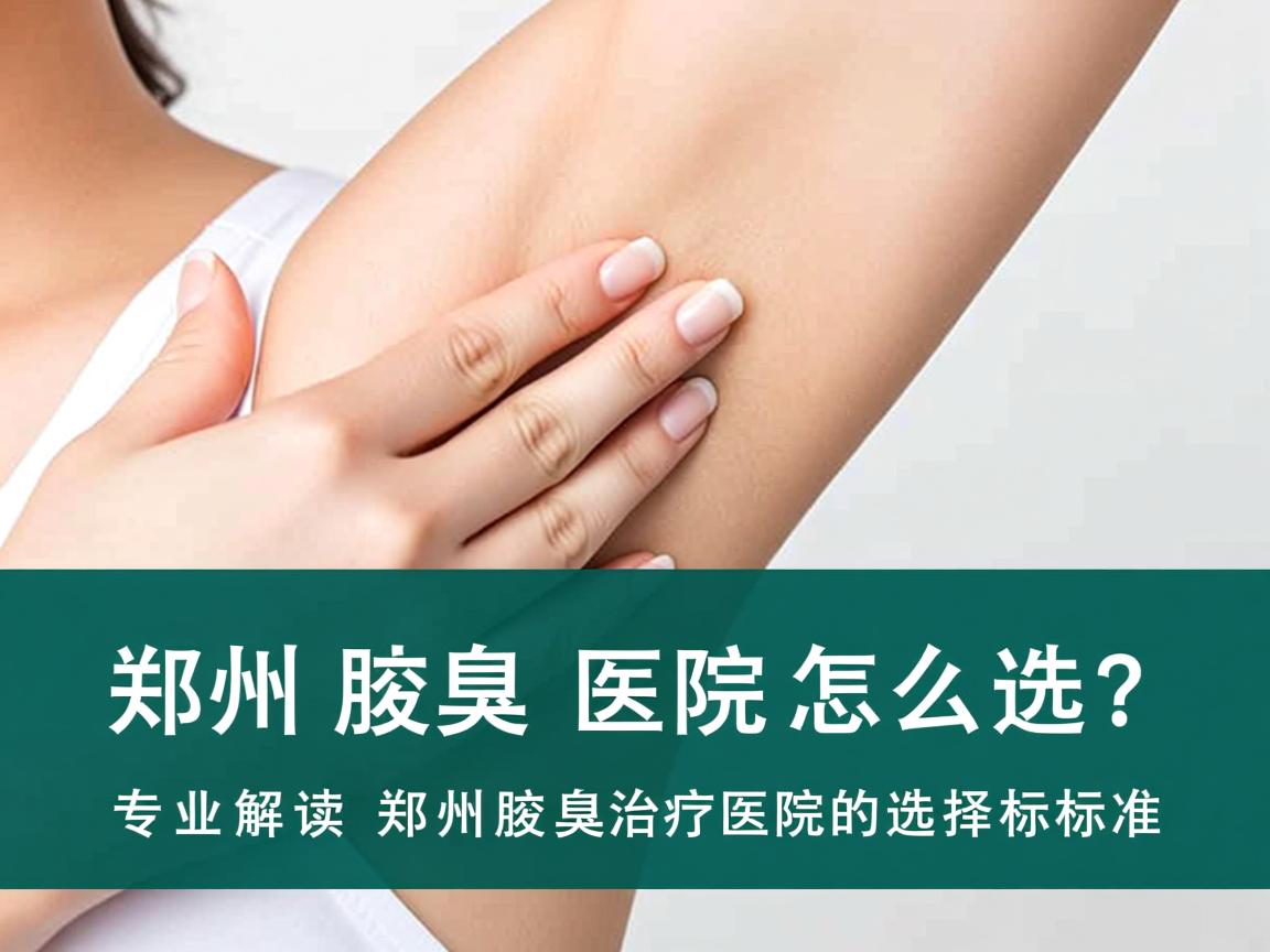 郑州腋臭医院怎么选？专业解读郑州腋臭治疗医院的选择标准
