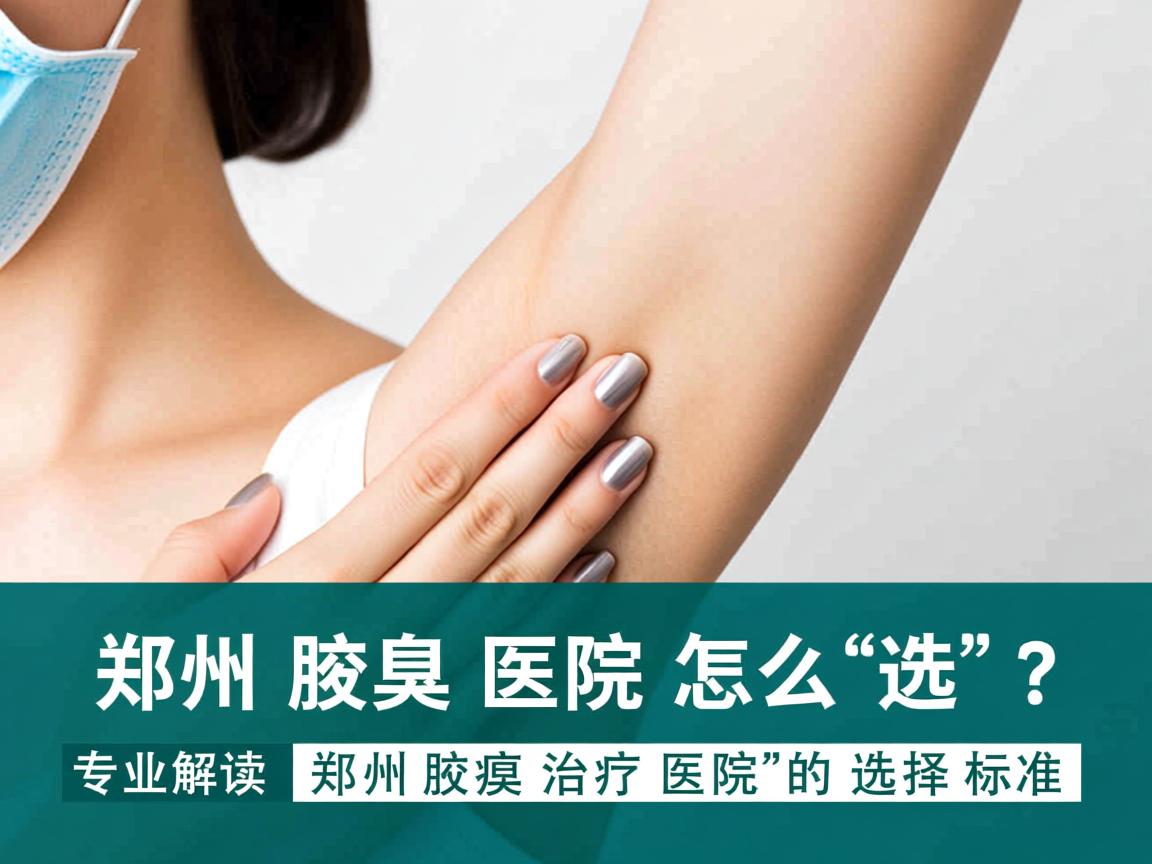 郑州腋臭医院怎么选？专业解读郑州腋臭治疗医院的选择标准