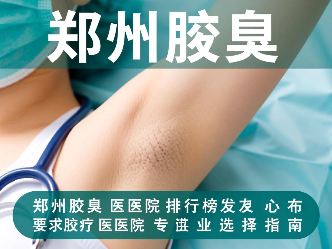 郑州腋臭医院排行榜发布,郑州腋臭医院专业选择指南 郑州腋臭医院排行榜发布,郑州腋臭医院专业选择指南