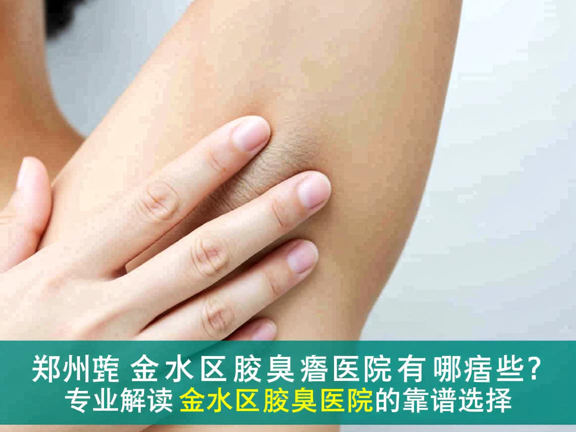 郑州金水区腋臭医院有哪些?专业解读金水区腋臭医院的靠谱选择 郑州金水区腋臭医院有哪些?专业解读金水区腋臭医院的靠谱选择