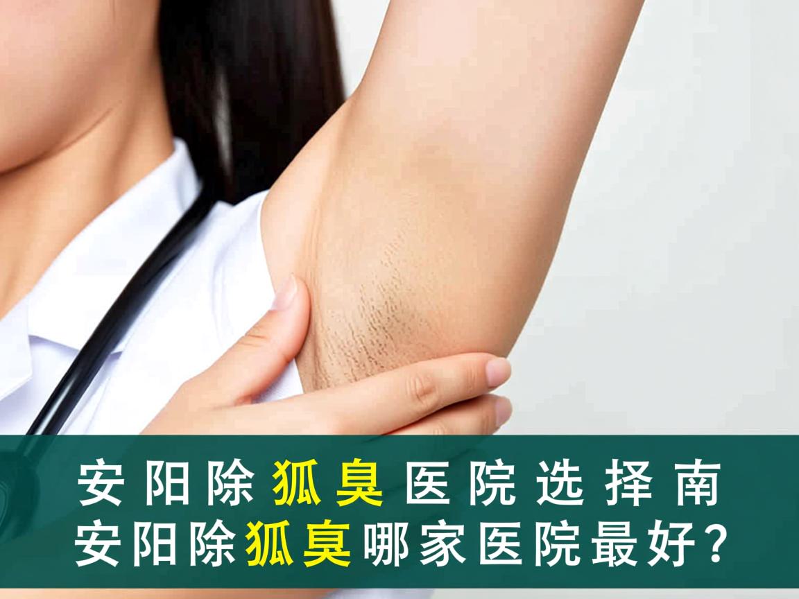 安阳除狐臭医院选择指南，安阳除狐臭哪家医院最好？