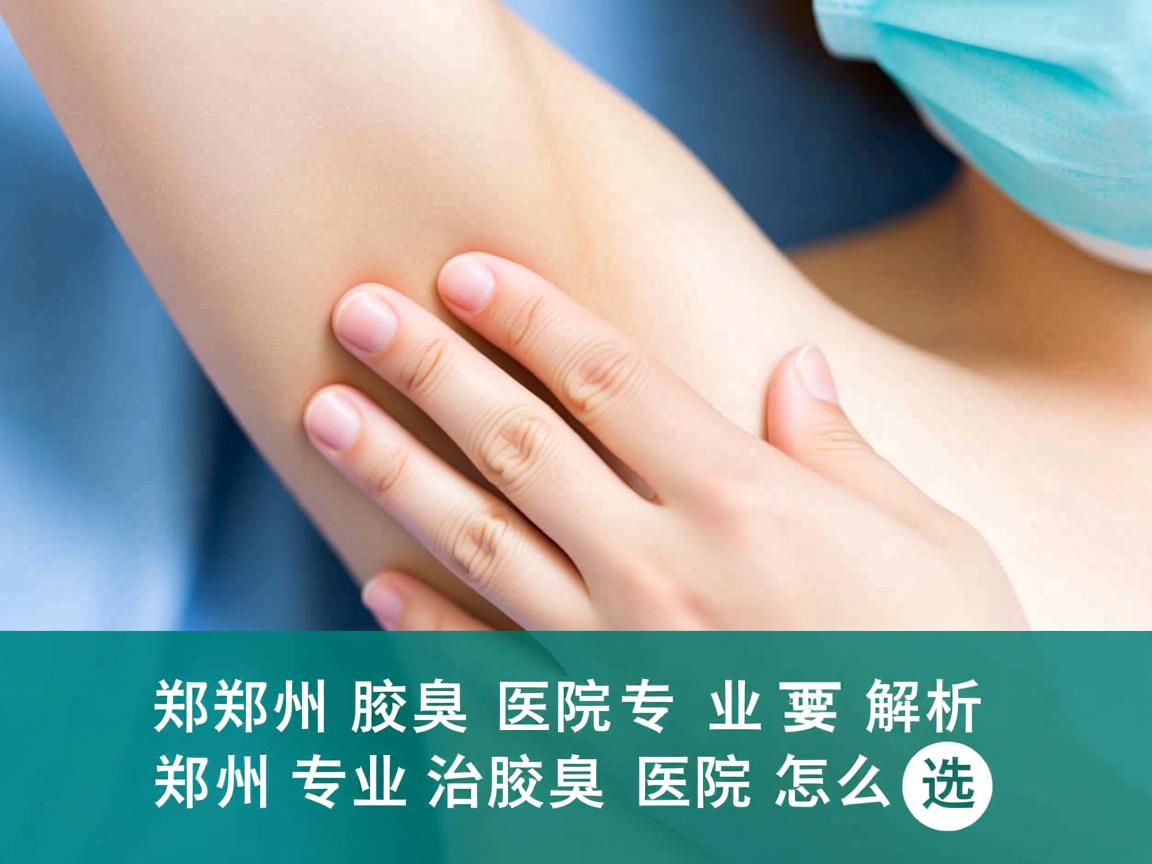 郑州腋臭医院专业解析，郑州专业治腋臭的医院怎么选