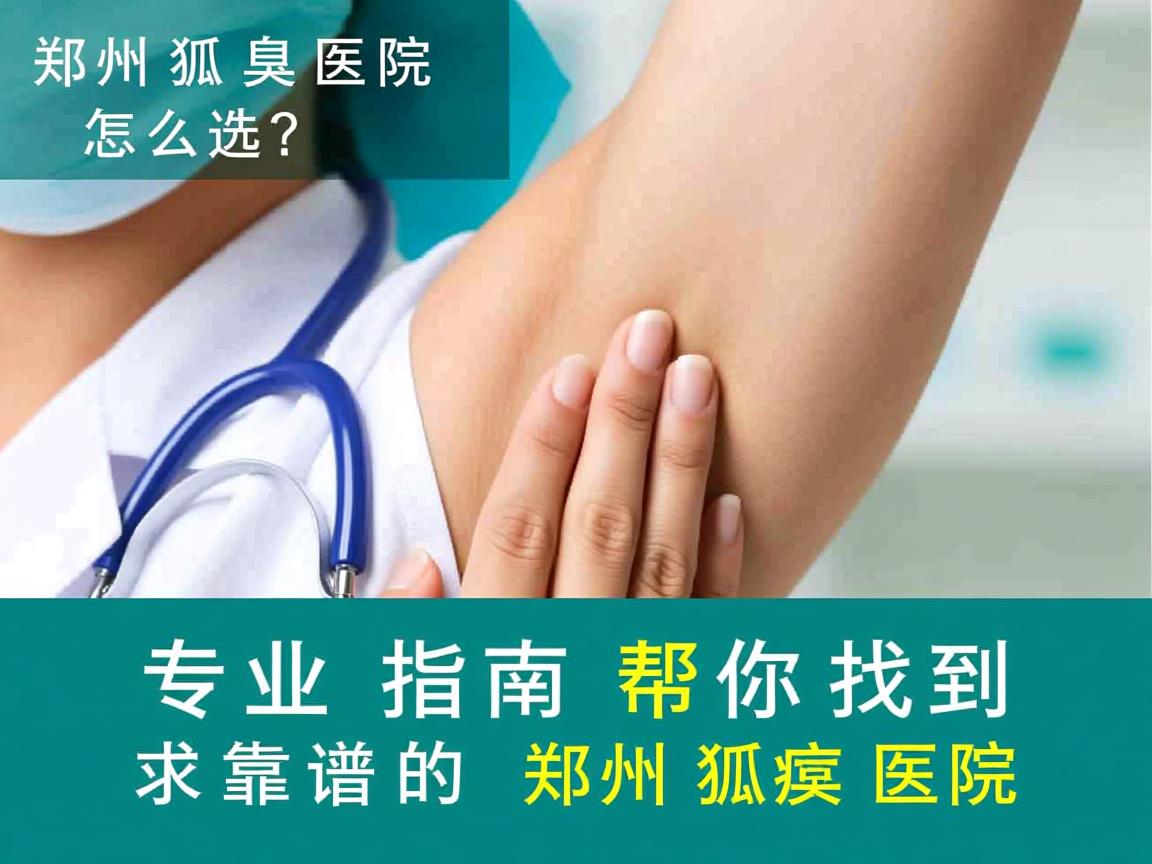 郑州狐臭医院怎么选？专业指南帮你找到靠谱的郑州狐臭医院