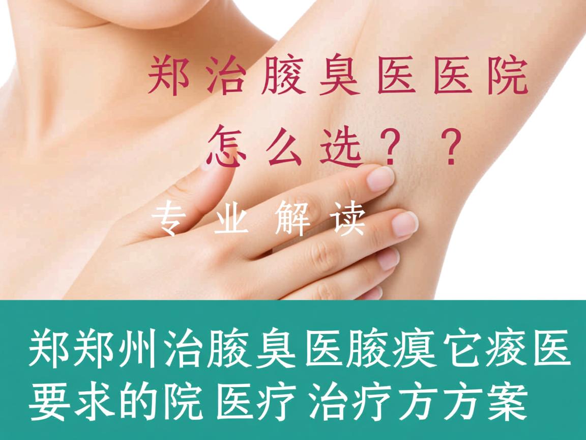 郑州治腋臭医院怎么选？专业解读郑州腋臭医院的治疗方案