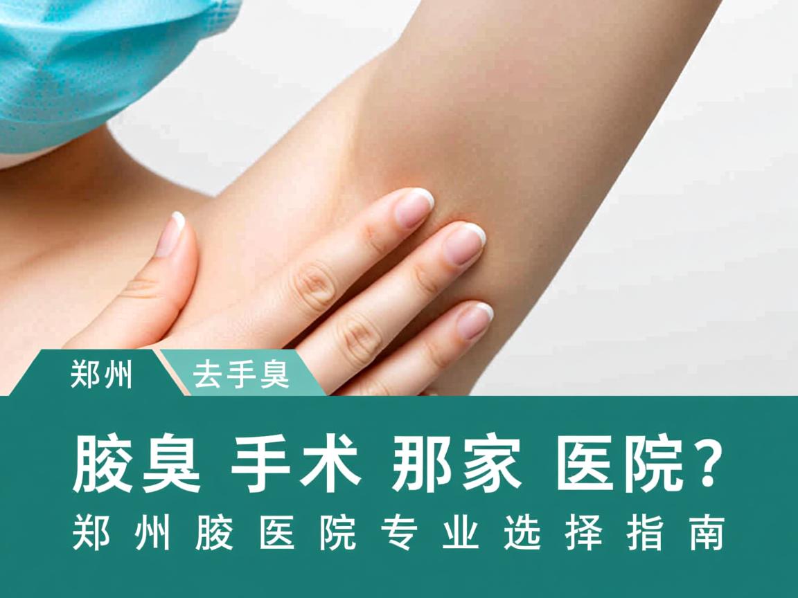 郑州腋臭手术去那家医院？郑州腋臭医院专业选择指南