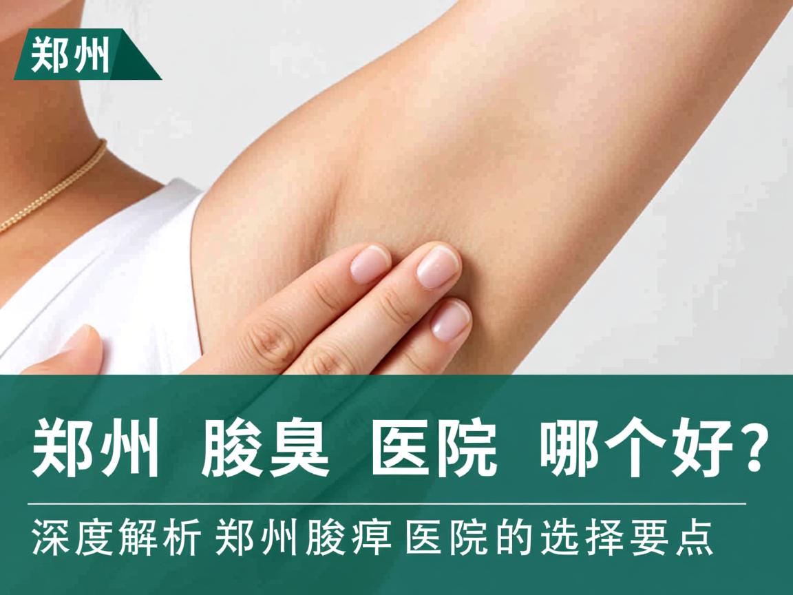 郑州腋臭医院哪个好？深度解析郑州腋臭医院的选择要点