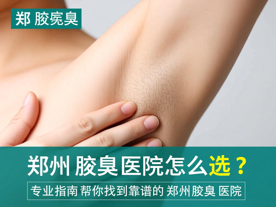 郑州腋臭医院怎么选？专业指南帮你找到靠谱的郑州腋臭医院