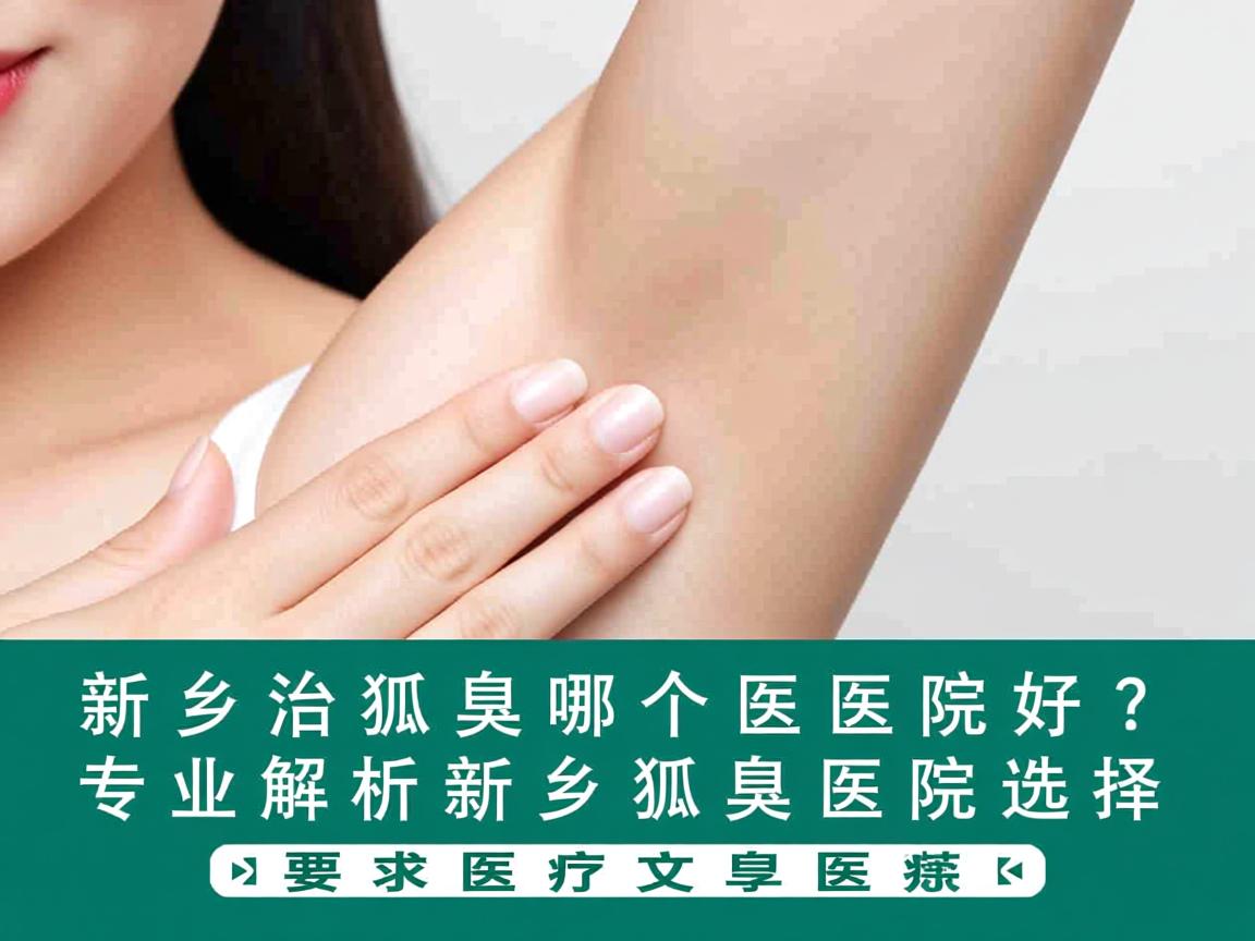 新乡治狐臭哪个医院好？专业解析新乡狐臭医院选择