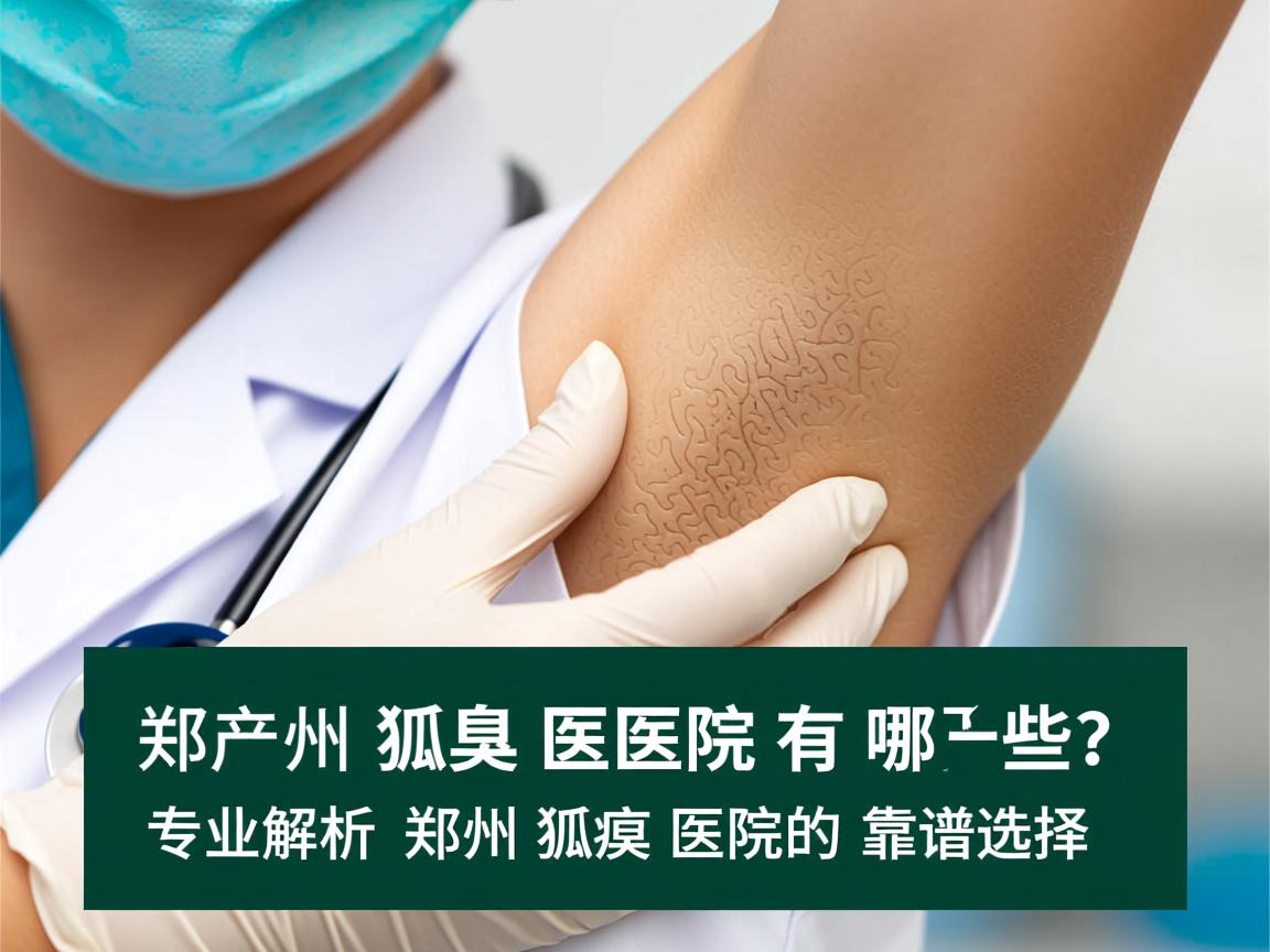 郑州狐臭医院有哪些？专业解析郑州狐臭医院的靠谱选择