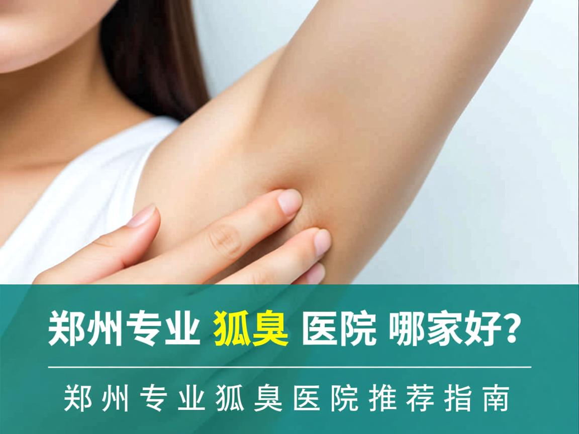 郑州专业狐臭医院哪家好？郑州专业狐臭医院推荐指南