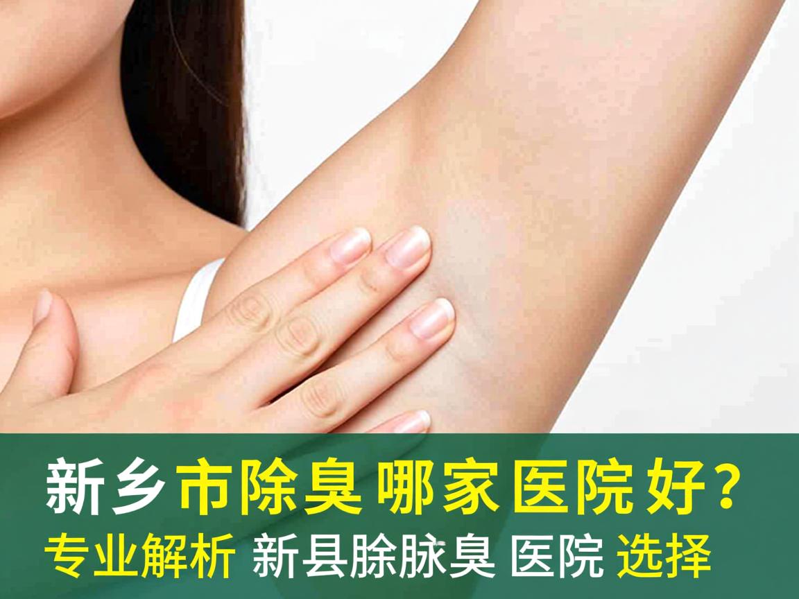 新乡市除腋臭哪家医院好？专业解析新乡除腋臭医院选择