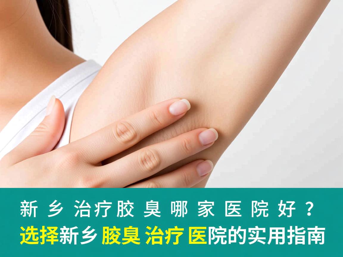 新乡治疗腋臭哪家医院好？选择新乡腋臭治疗医院的实用指南