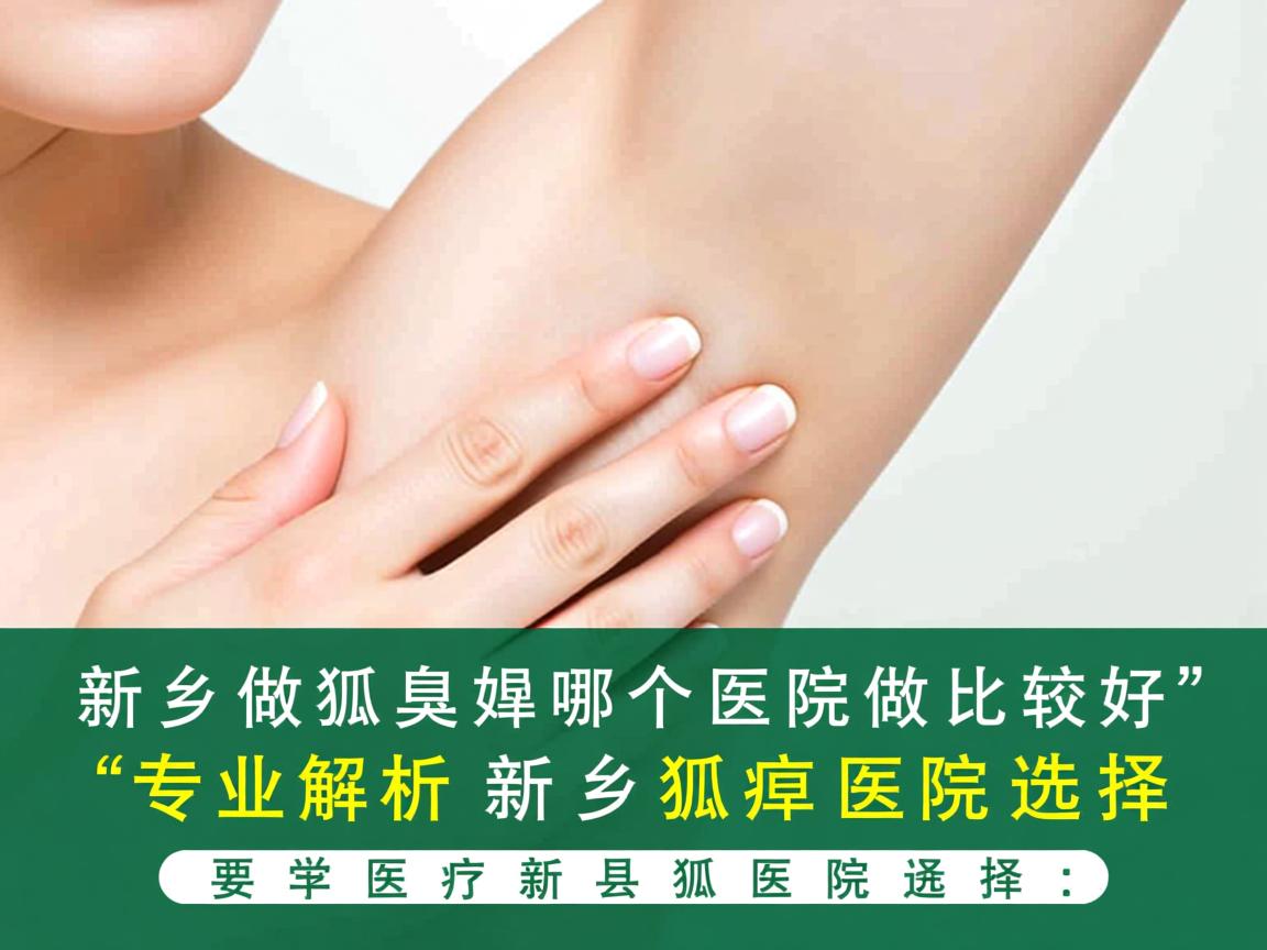 新乡做狐臭哪个医院做比较好，专业解析新乡狐臭医院选择