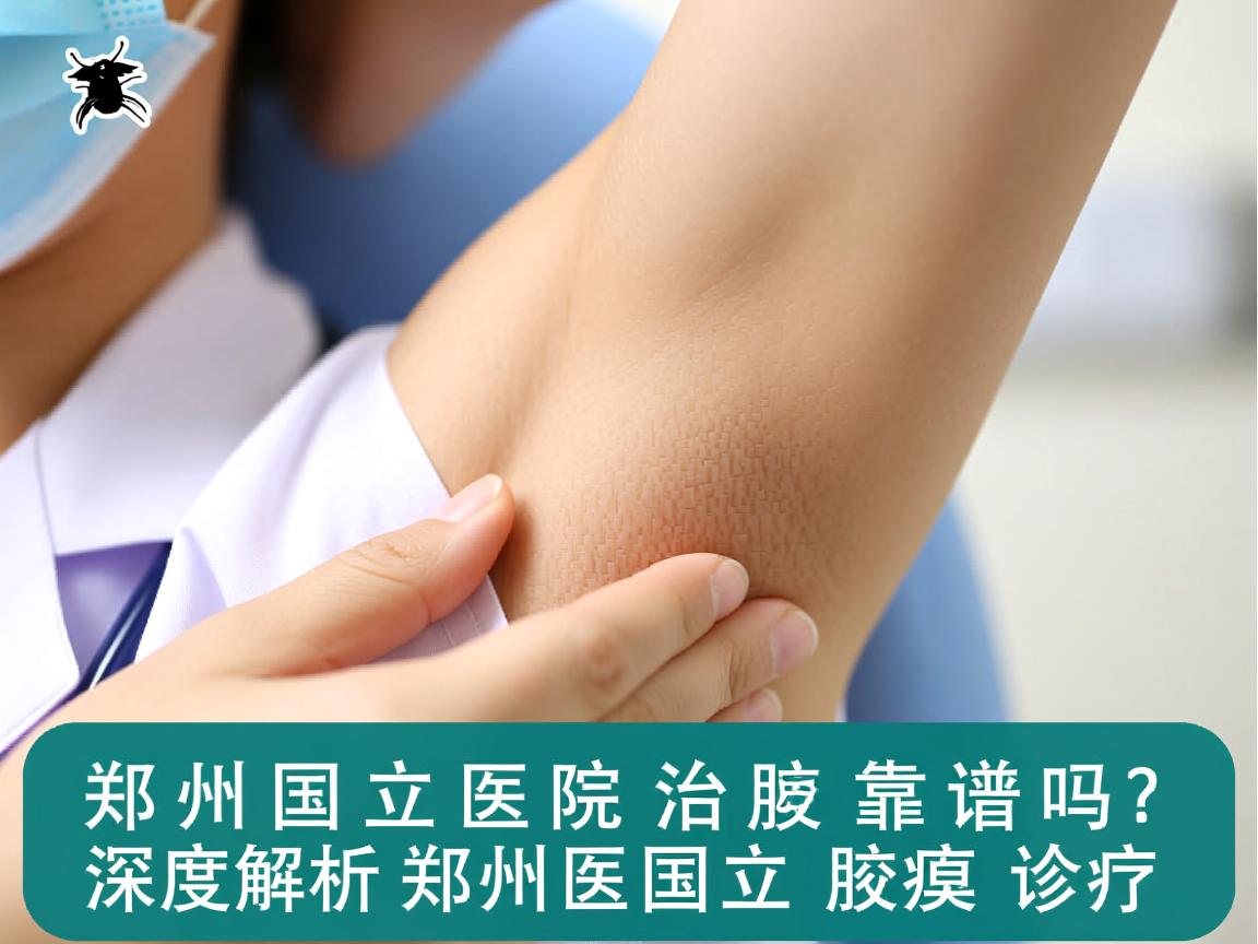 郑州国立医院治腋臭靠谱吗？深度解析郑州国立腋臭诊疗