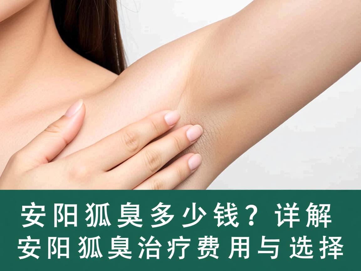 安阳狐臭多少钱？详解安阳狐臭治疗费用与选择