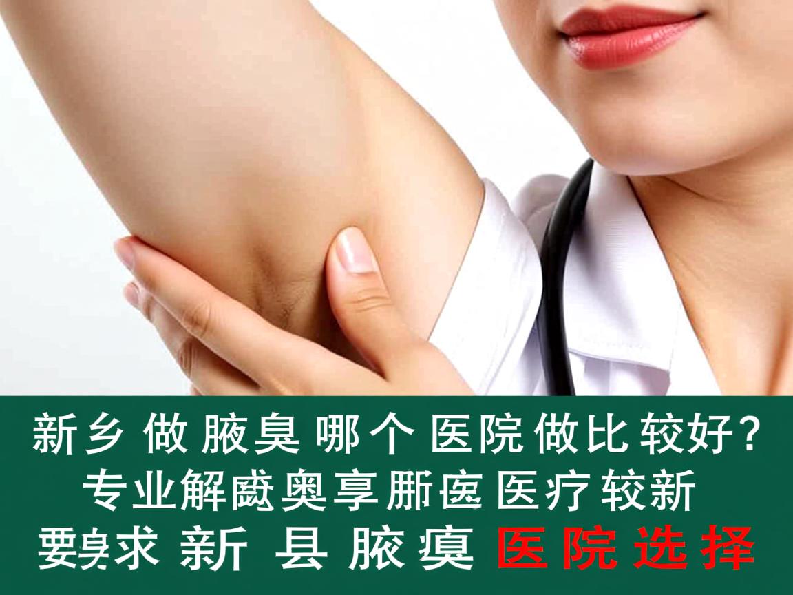新乡做腋臭哪个医院做比较好？专业解析新乡腋臭医院选择