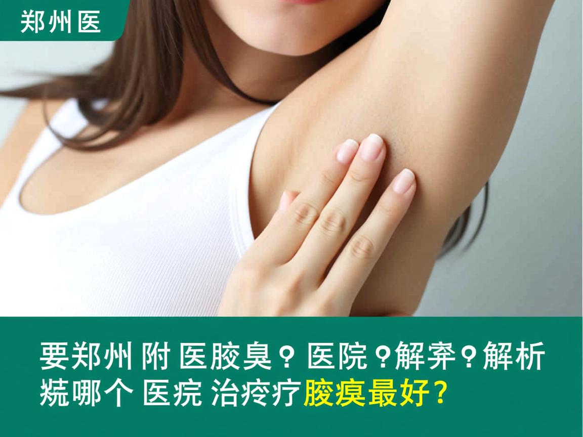 郑州附医腋臭医院解析，郑州哪个医院治疗腋臭最好？