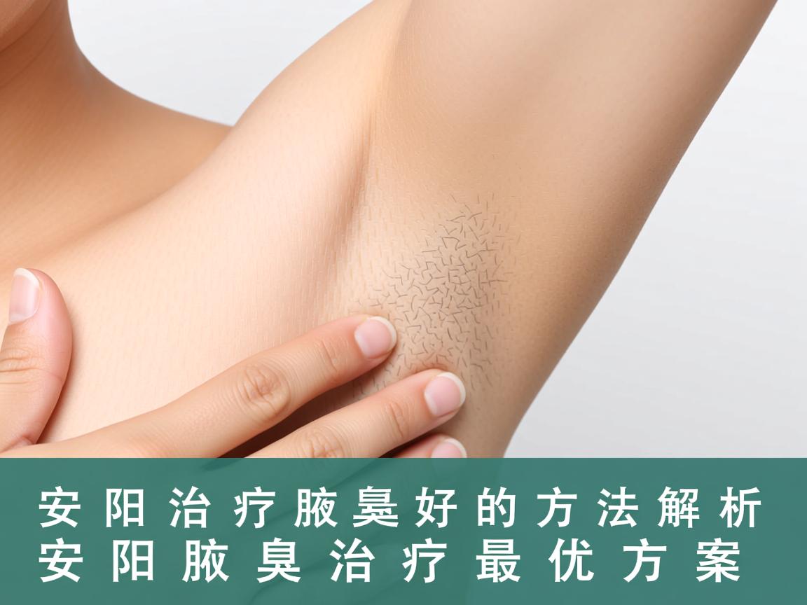 安阳治疗腋臭最好的方法解析，安阳腋臭治疗最优方案