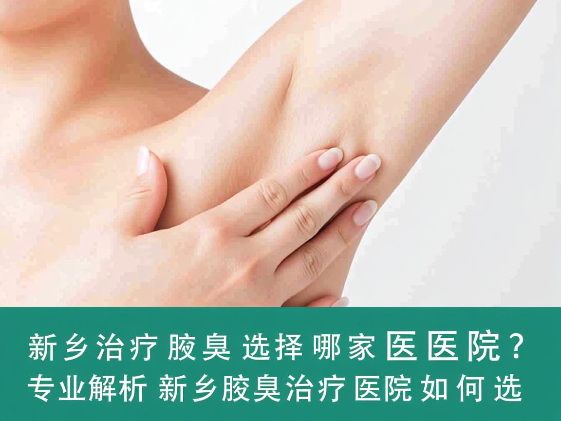 新乡治疗腋臭选择哪家医院？专业解析新乡腋臭治疗医院如何选