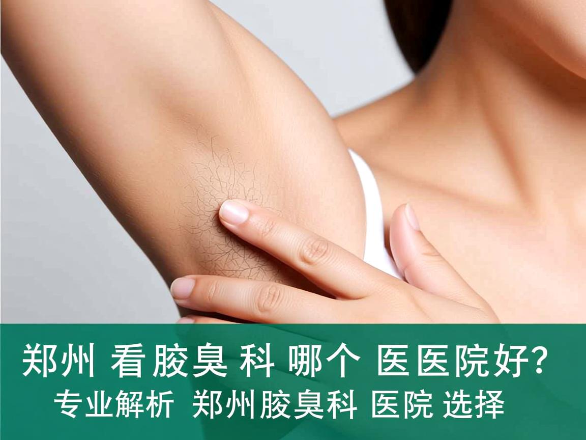 郑州看腋臭科哪个医院好？专业解析郑州腋臭科医院选择