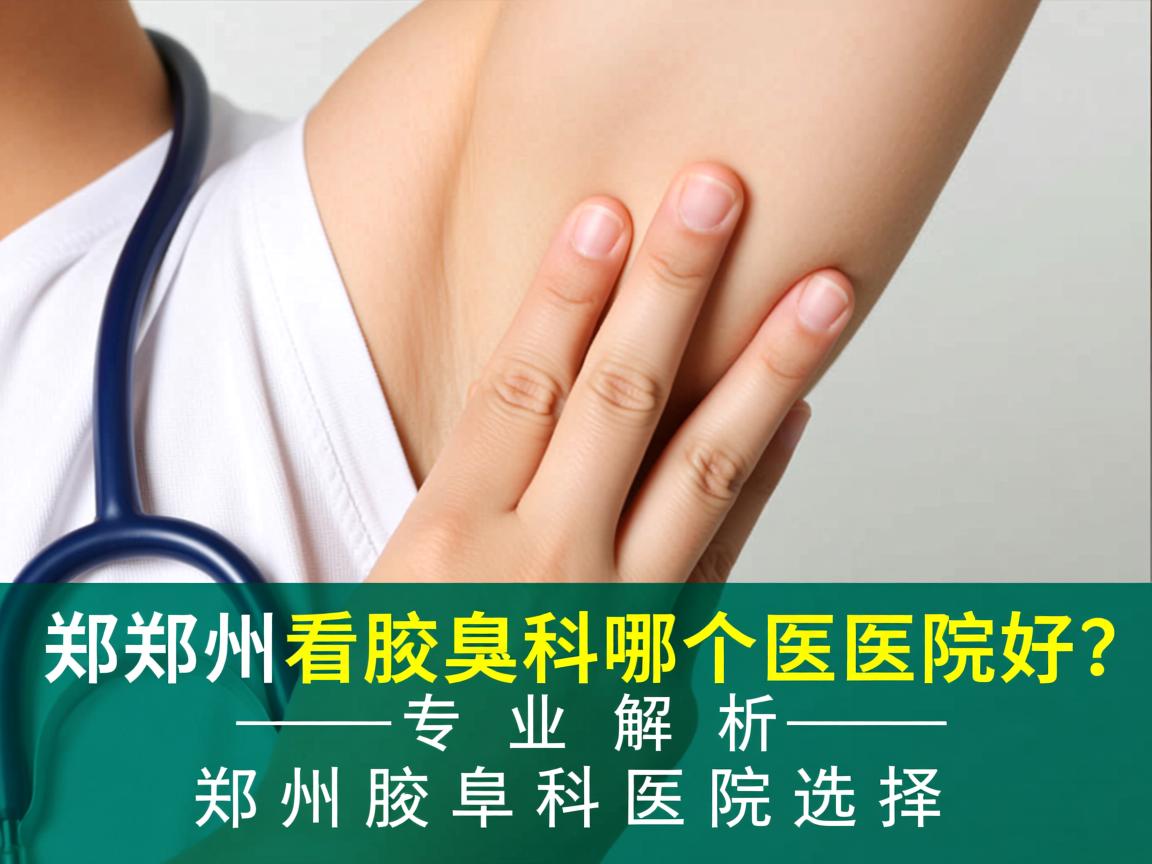 郑州看腋臭科哪个医院好？专业解析郑州腋臭科医院选择