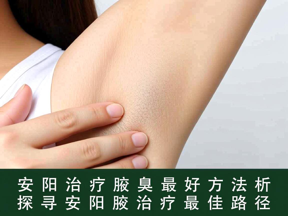 安阳治疗腋臭的最好方法解析，探寻安阳腋臭治疗的最佳路径