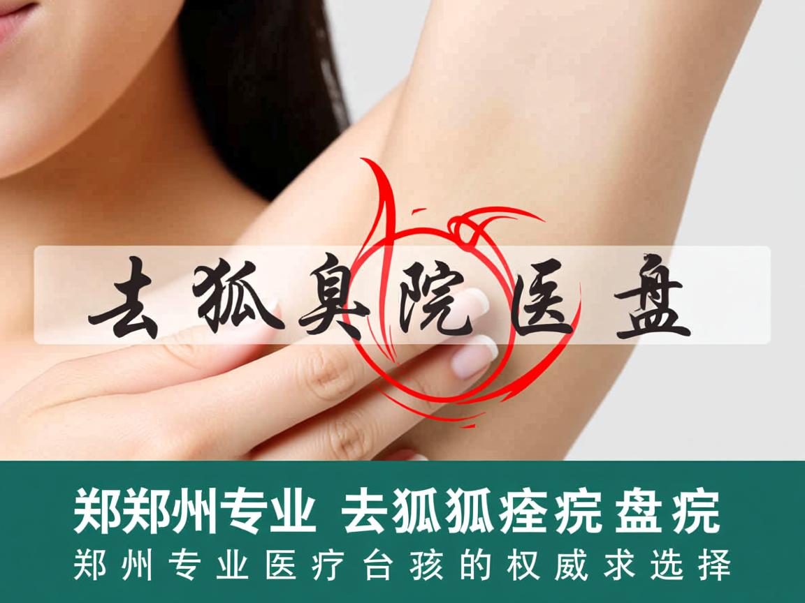 郑州专业去狐臭医院盘点，郑州专业去狐臭医院的权威选择