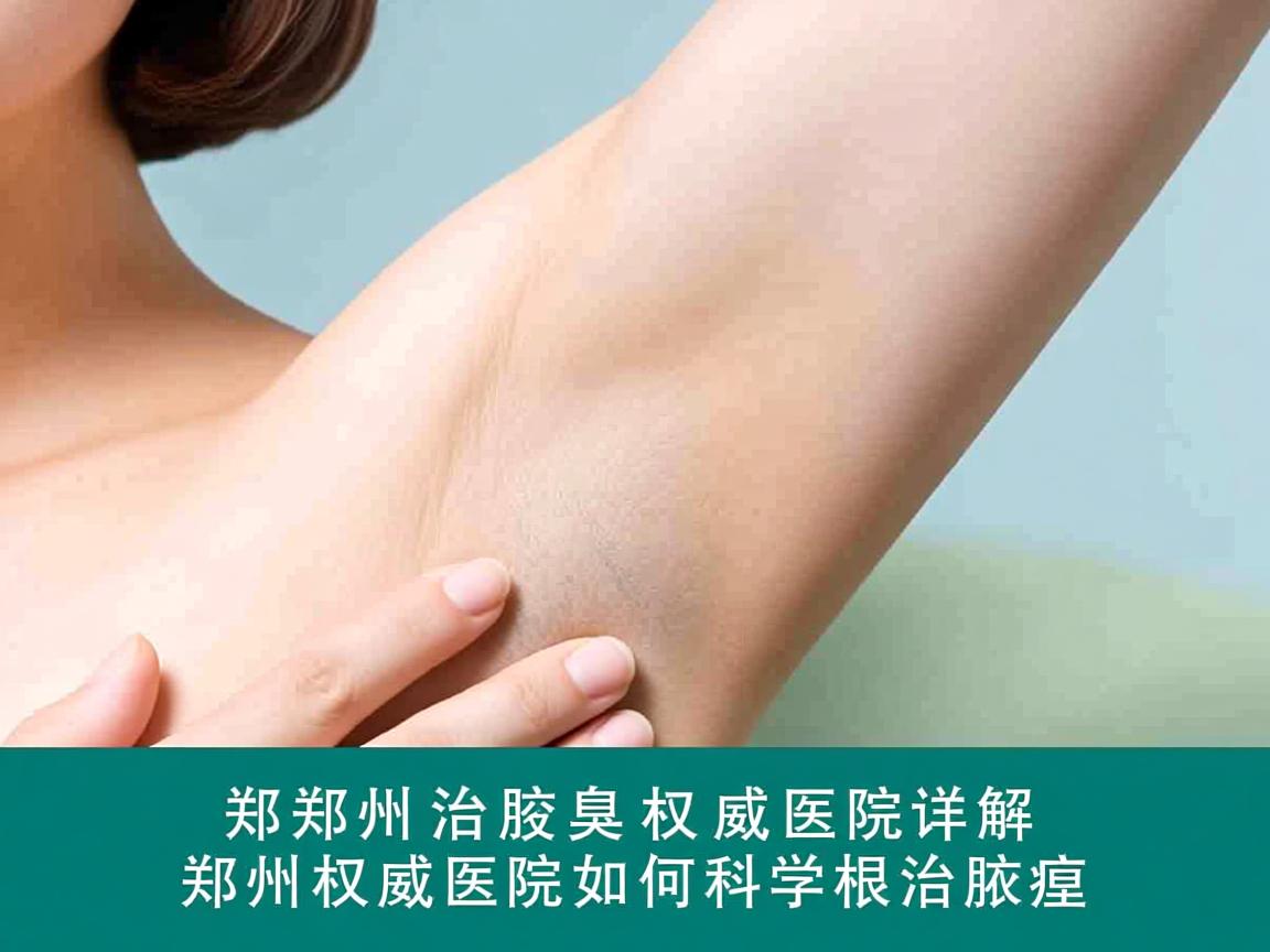 郑州治腋臭权威医院详解，郑州权威医院如何科学根治腋臭