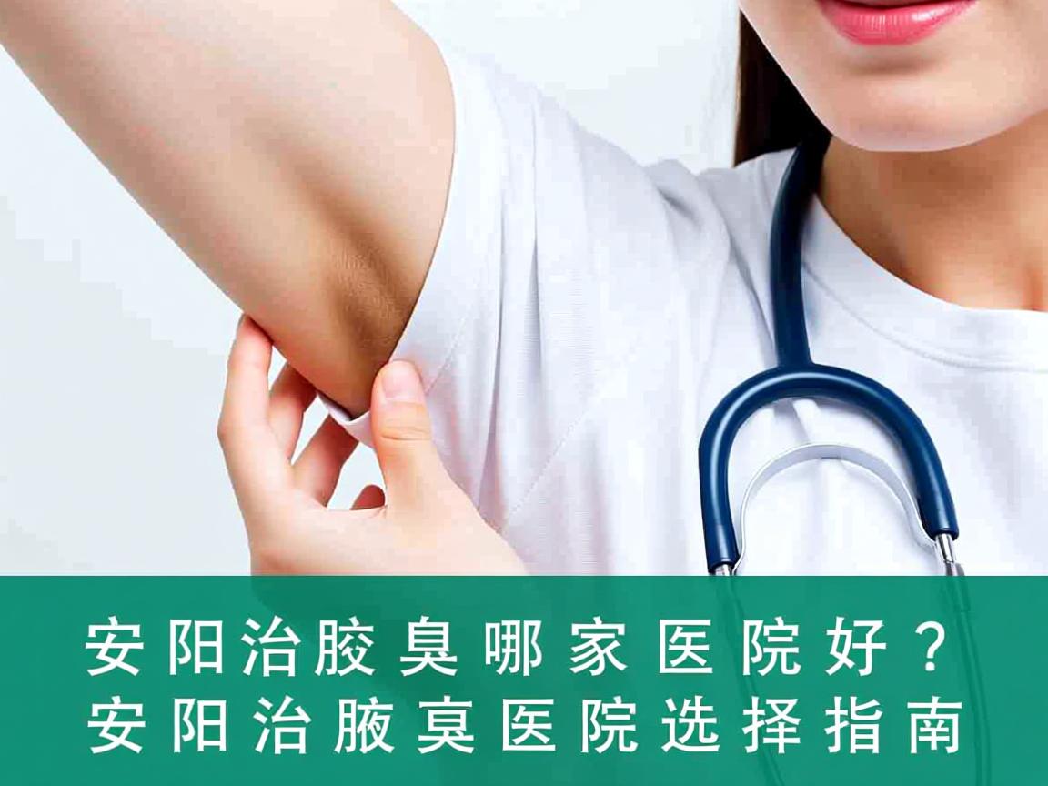 安阳治腋臭哪家医院好？安阳治腋臭医院选择指南