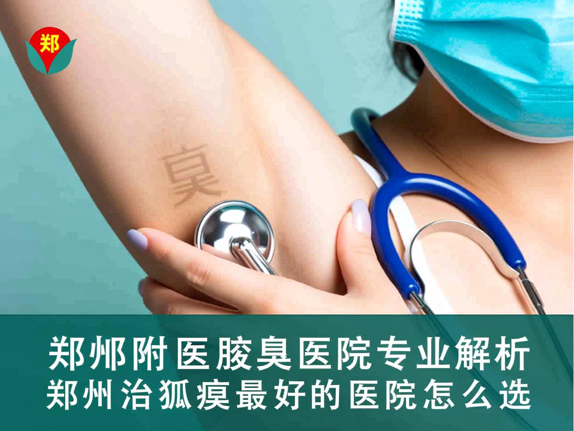 郑州附医腋臭医院专业解析，郑州治狐臭最好的医院怎么选