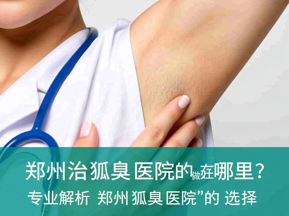 郑州治狐臭医院做好的在哪里？专业解析郑州狐臭医院的选择