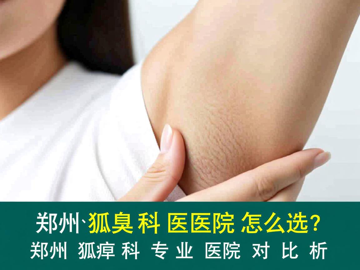 郑州狐臭科医院怎么选?郑州狐臭科专业医院对比解析 郑州狐臭科医院怎么选?郑州狐臭科专业医院对比解析